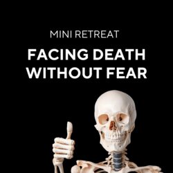 Mini Retreat, Facing Death without Fear, Buddhist teachings, practical guided meditation, transform fear of death into a source of inner peace and wisdom